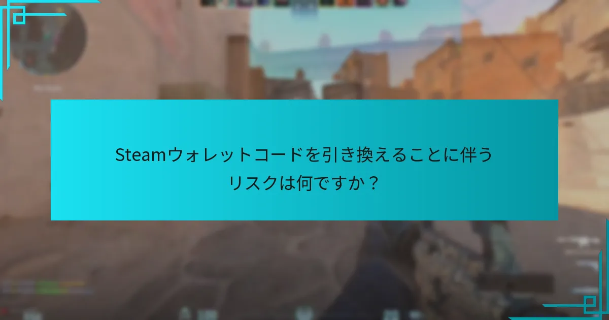 Steamウォレットコードを引き換えることに伴うリスクは何ですか？