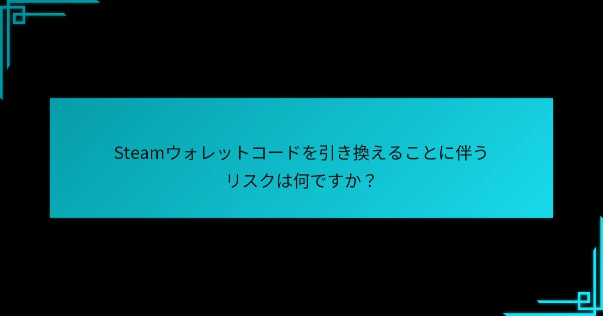 Steamウォレットコードを引き換えることに伴うリスクは何ですか？