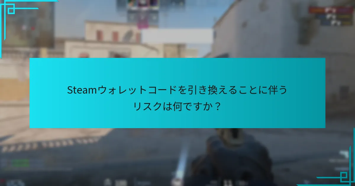 Steamウォレットコードを引き換えることに伴うリスクは何ですか？