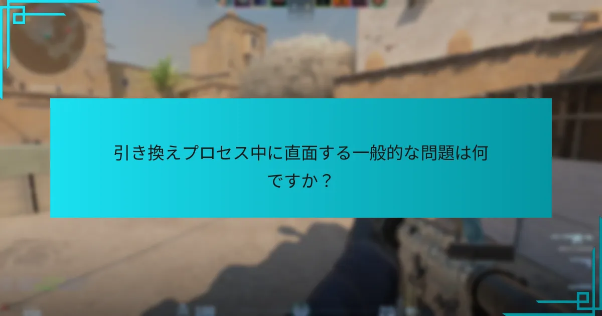 引き換えプロセス中に直面する一般的な問題は何ですか？