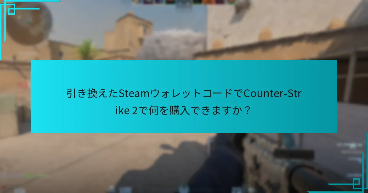 引き換えたSteamウォレットコードでCounter-Strike 2で何を購入できますか？