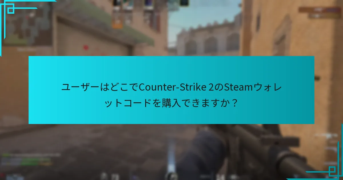 ユーザーはどこでCounter-Strike 2のSteamウォレットコードを購入できますか？